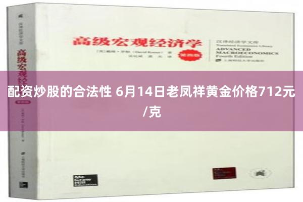 配资炒股的合法性 6月14日老凤祥黄金价格712元/克