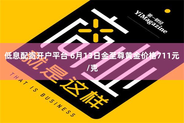 低息配资开户平台 6月13日金至尊黄金价格711元/克