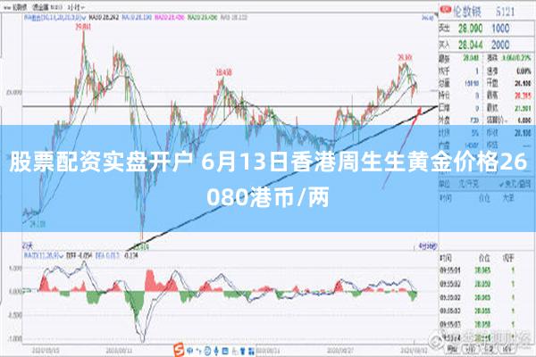 股票配资实盘开户 6月13日香港周生生黄金价格26080港币/两