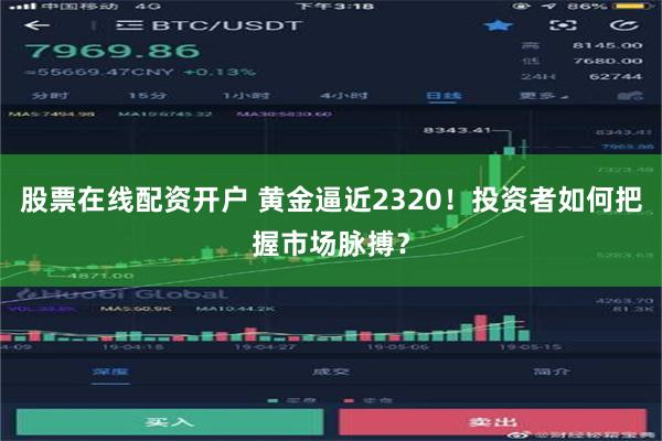 股票在线配资开户 黄金逼近2320！投资者如何把握市场脉搏？