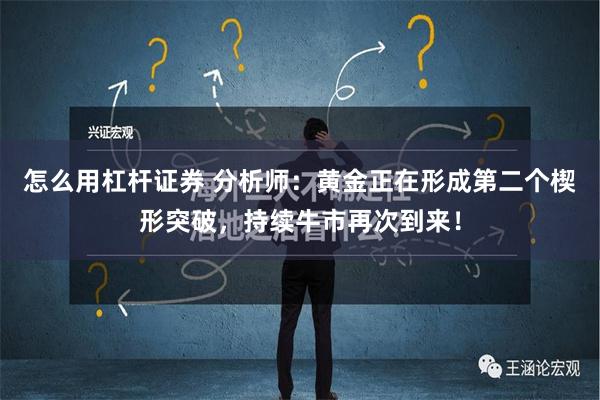 怎么用杠杆证券 分析师：黄金正在形成第二个楔形突破，持续牛市再次到来！