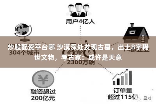 炒股配资平台哪 沙漠深处发现古墓，出土8字稀世文物，考古家：或许是天意