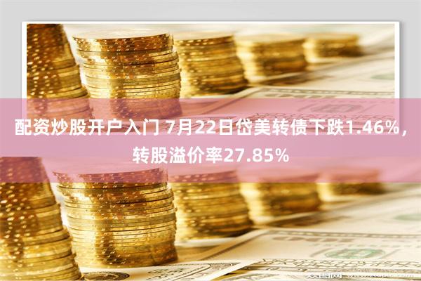 配资炒股开户入门 7月22日岱美转债下跌1.46%，转股溢价率27.85%