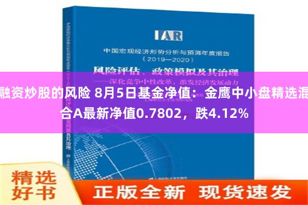 融资炒股的风险 8月5日基金净值：金鹰中小盘精选混合A最新净值0.7802，跌4.12%