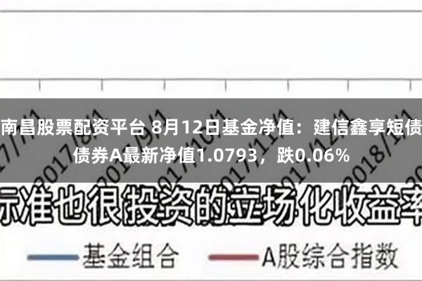 南昌股票配资平台 8月12日基金净值：建信鑫享短债债券A最新净值1.0793，跌0.06%