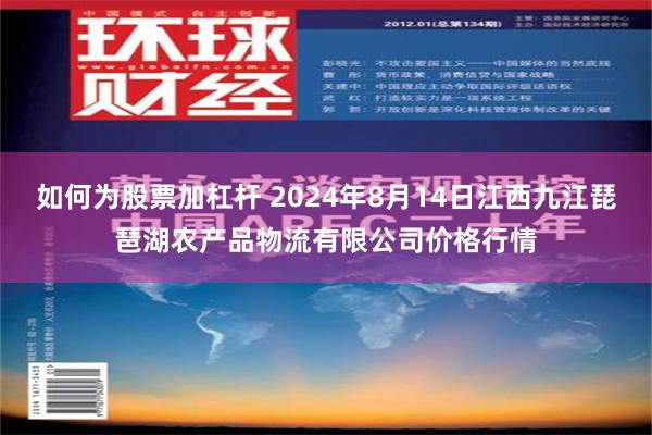 如何为股票加杠杆 2024年8月14日江西九江琵琶湖农产品物流有限公司价格行情