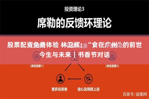 股票配资免费体验 林卫辉：“食在广州”的前世今生与未来｜书香节对话