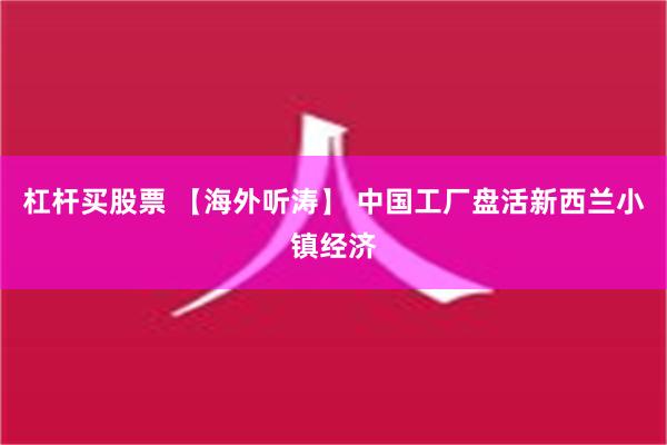 杠杆买股票 【海外听涛】 中国工厂盘活新西兰小镇经济