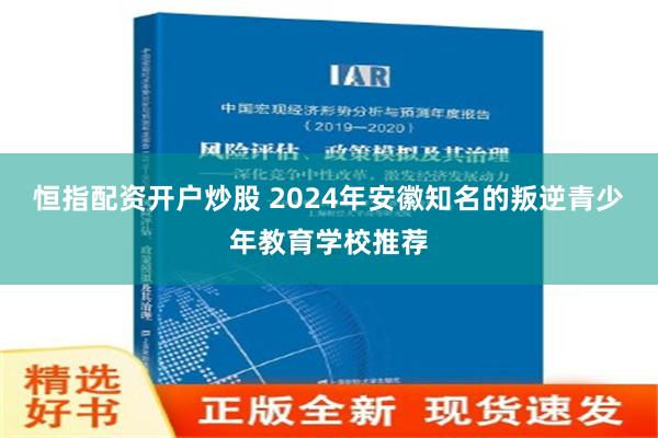 恒指配资开户炒股 2024年安徽知名的叛逆青少年教育学校推荐