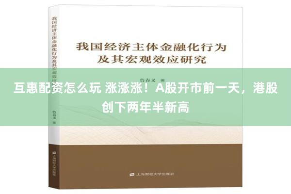 互惠配资怎么玩 涨涨涨！A股开市前一天，港股创下两年半新高