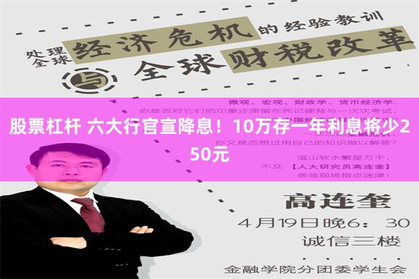 股票杠杆 六大行官宣降息！10万存一年利息将少250元