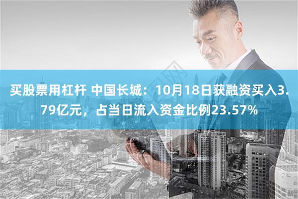 买股票用杠杆 中国长城：10月18日获融资买入3.79亿元，占当日流入资金比例23.57%