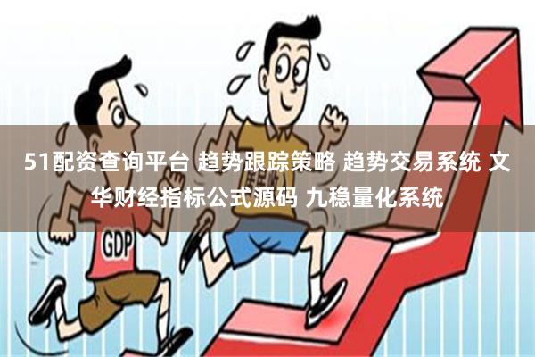 51配资查询平台 趋势跟踪策略 趋势交易系统 文华财经指标公式源码 九稳量化系统