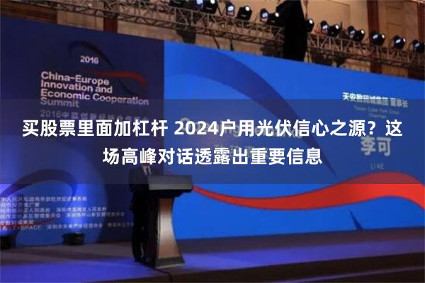 买股票里面加杠杆 2024户用光伏信心之源？这场高峰对话透露出重要信息