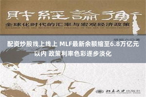 配资炒股线上线上 MLF最新余额缩至6.8万亿元以内 政策利率色彩逐步淡化