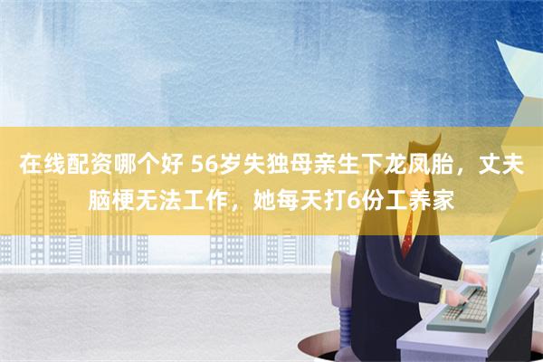 在线配资哪个好 56岁失独母亲生下龙凤胎，丈夫脑梗无法工作，她每天打6份工养家