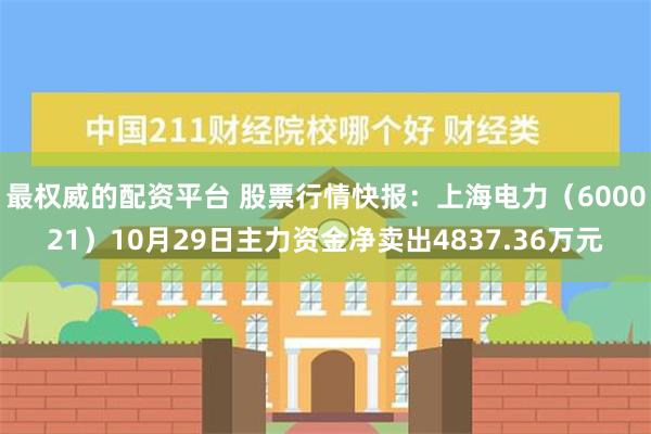 最权威的配资平台 股票行情快报：上海电力（600021）10月29日主力资金净卖出4837.36万元