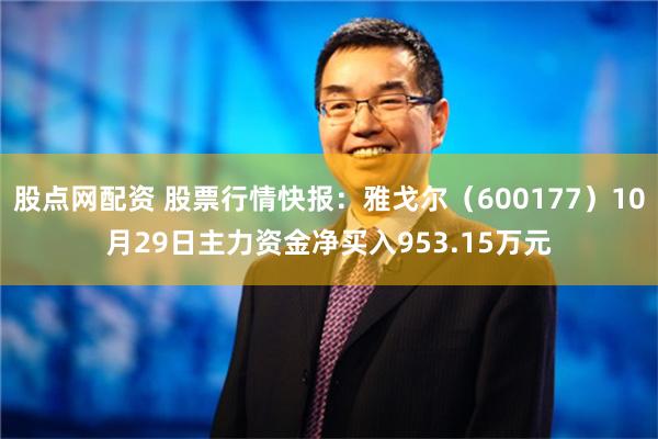 股点网配资 股票行情快报：雅戈尔（600177）10月29日主力资金净买入953.15万元