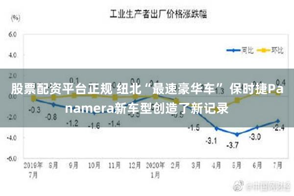 股票配资平台正规 纽北“最速豪华车” 保时捷Panamera新车型创造了新记录