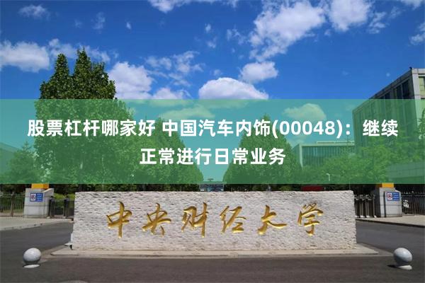 股票杠杆哪家好 中国汽车内饰(00048)：继续正常进行日常业务