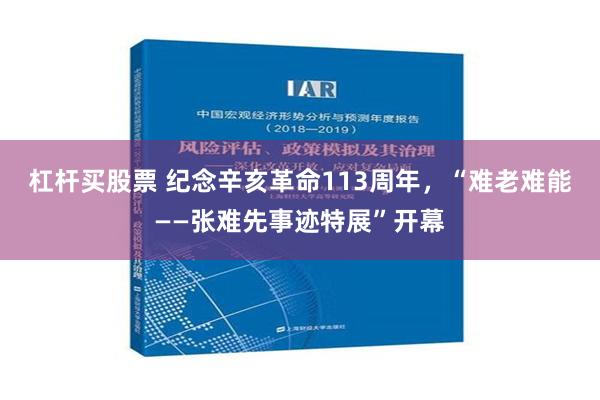 杠杆买股票 纪念辛亥革命113周年，“难老难能——张难先事迹特展”开幕