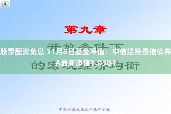 股票配资免息 11月8日基金净值：中信建投景信债券A最新净值1.0304