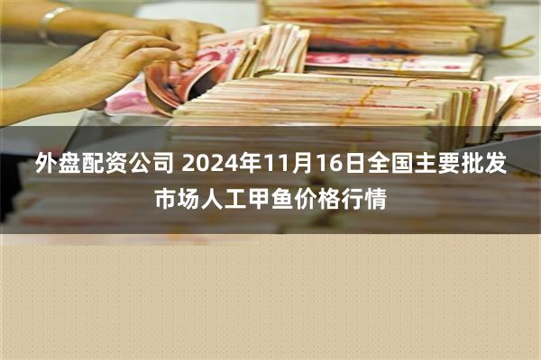 外盘配资公司 2024年11月16日全国主要批发市场人工甲鱼价格行情