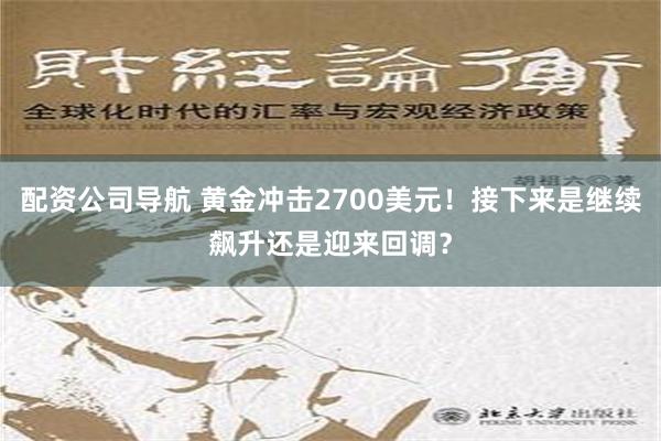 配资公司导航 黄金冲击2700美元！接下来是继续飙升还是迎来回调？