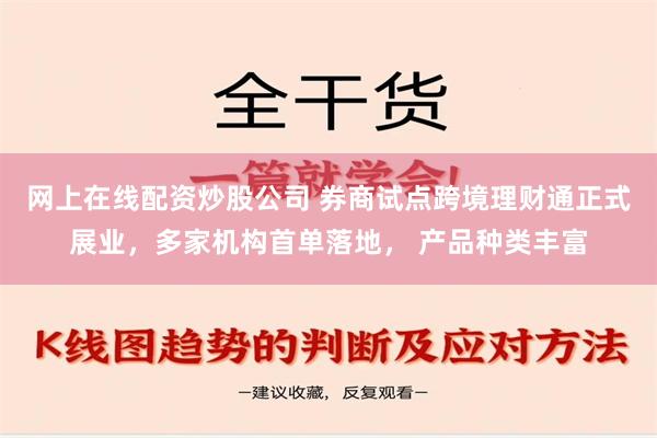 网上在线配资炒股公司 券商试点跨境理财通正式展业，多家机构首单落地， 产品种类丰富