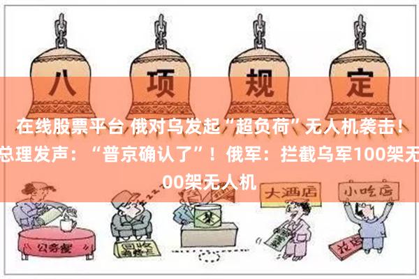 在线股票平台 俄对乌发起“超负荷”无人机袭击！这国总理发声：“普京确认了”！俄军：拦截乌军100架无人机