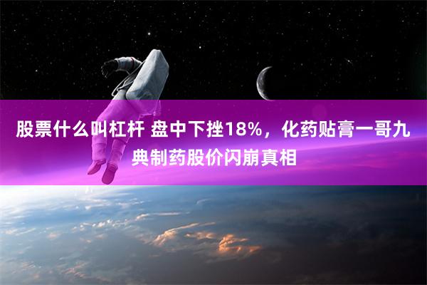 股票什么叫杠杆 盘中下挫18%，化药贴膏一哥九典制药股价闪崩真相