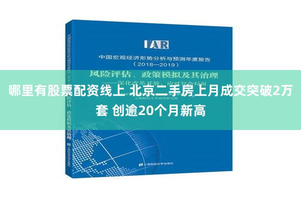 哪里有股票配资线上 北京二手房上月成交突破2万套 创逾20个月新高