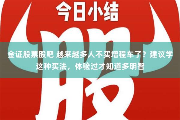 金证股票股吧 越来越多人不买增程车了？建议学这种买法，体验过才知道多明智