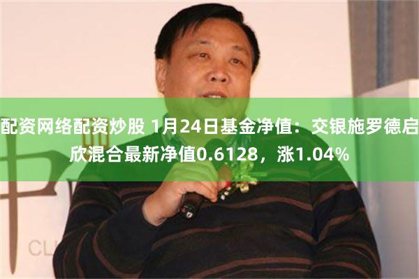 配资网络配资炒股 1月24日基金净值：交银施罗德启欣混合最新净值0.6128，涨1.04%