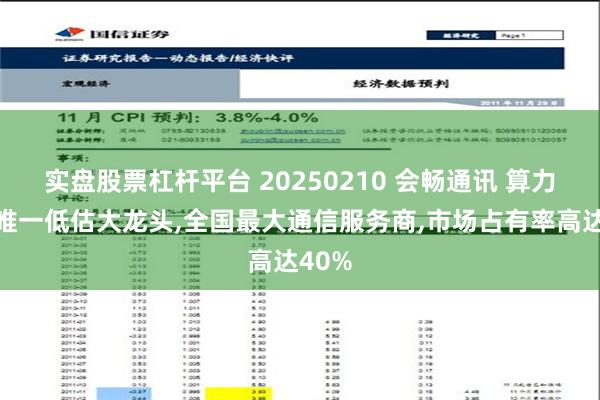 实盘股票杠杆平台 20250210 会畅通讯 算力租赁唯一低估大龙头,全国最大通信服务商,市场占有率高达40%