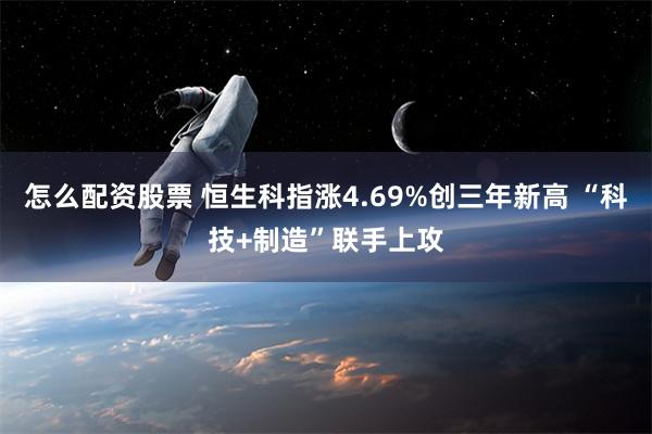 怎么配资股票 恒生科指涨4.69%创三年新高 “科技+制造”联手上攻